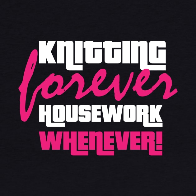 Knitting Forever, Housework Whenever - Funny Knitting Quotes by zeeshirtsandprints